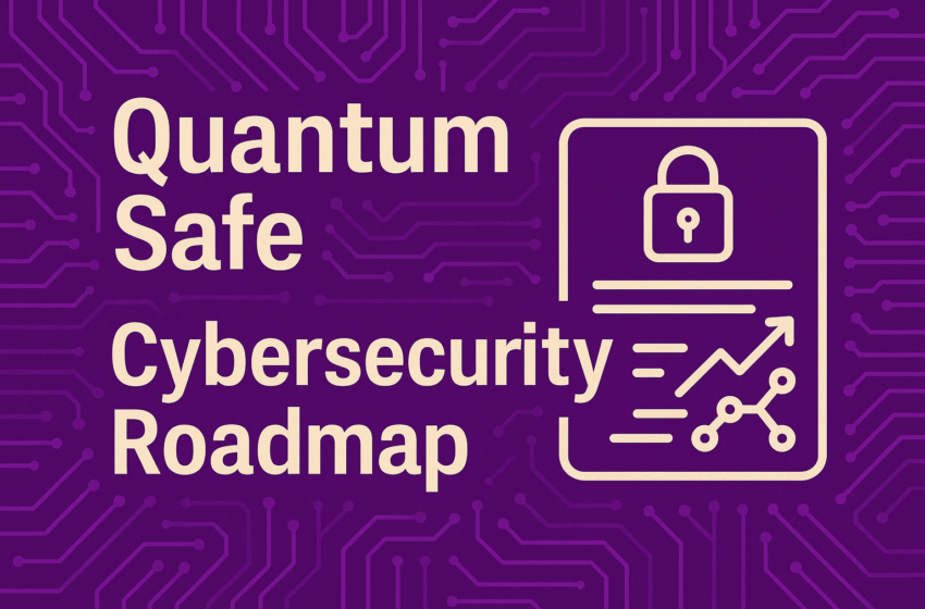 Quantum Safe Cybersecurity Roadmap: How to Prepare for Quantum​-Proof Cybersecurity 2025