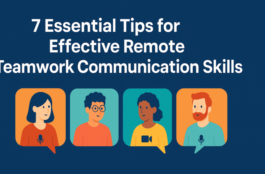 7 Essential Tips for Effective Remote Teamwork Communication Skills