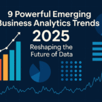 9 Powerful Emerging Business Analytics Trends 2025 Reshaping the Future of Data