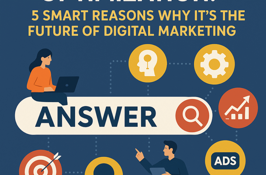 Answer Engine Optimization: 5 Smart Reasons Why It’s the Future of Digital Marketing