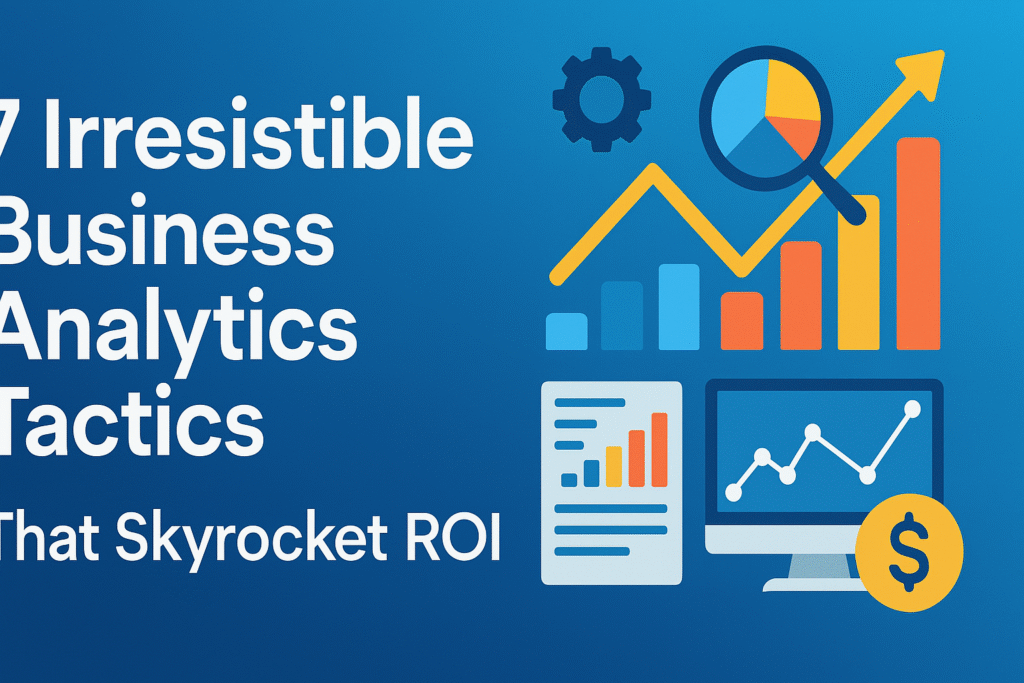 7 Irresistible Business Analytics Tactics That Skyrocket ROI